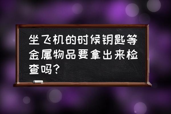 xbox能上飞机吗 坐飞机的时候钥匙等金属物品要拿出来检查吗？