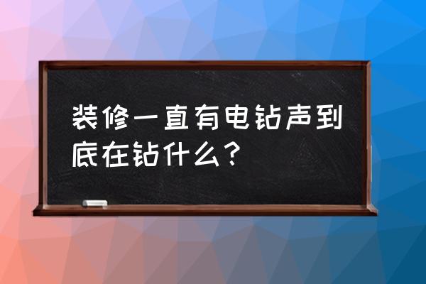 装修什么整天都在用电钻 装修一直有电钻声到底在钻什么？