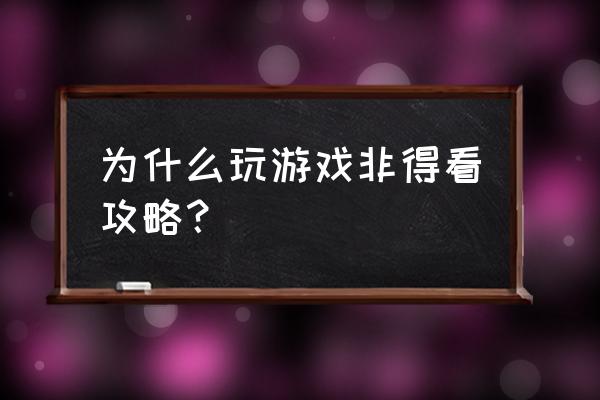 请问各位这游戏要看攻略吗 为什么玩游戏非得看攻略？