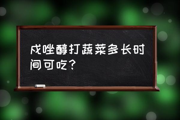 蔬菜能不能用戊唑醇喷施 戍唑醇打蔬菜多长时间可吃？