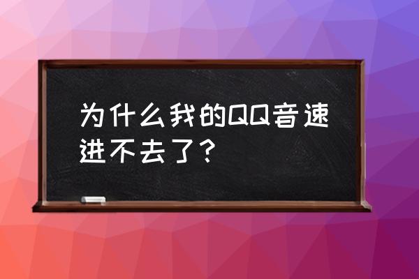 为什么我的qq音速亮了 为什么我的QQ音速进不去了？