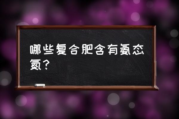 什么复合肥是速效肥 哪些复合肥含有氨态氮？