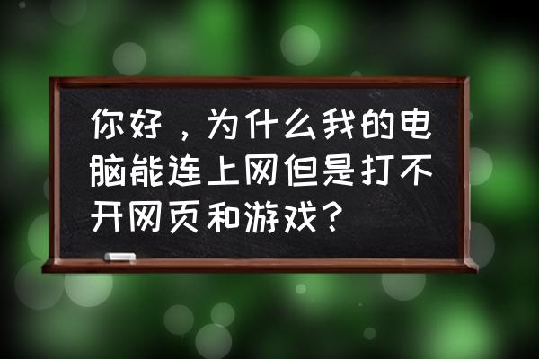 电脑能上网页游戏玩不了怎么回事 你好，为什么我的电脑能连上网但是打不开网页和游戏？