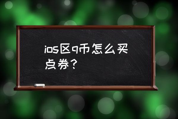 ios王者荣耀怎么充点券 ios区q币怎么买点券？