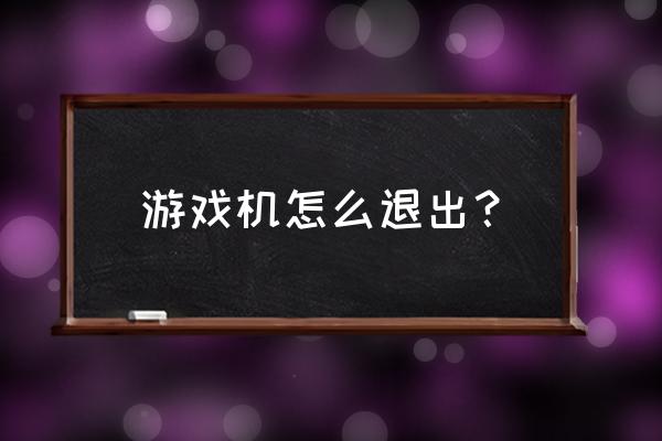 如龙0如何退出游戏机 游戏机怎么退出？