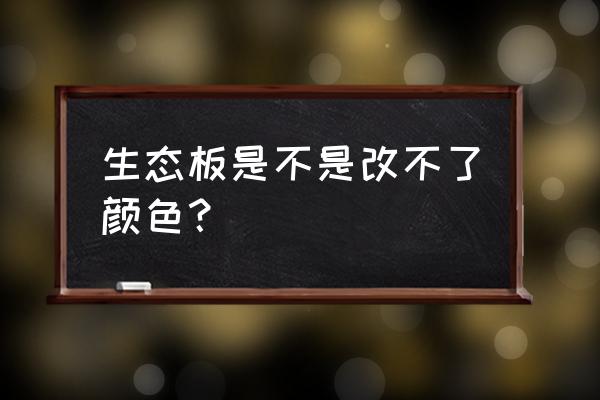 生态板能刮腻子吗 生态板是不是改不了颜色？