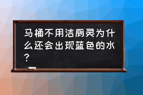 马桶里蓝色的水叫什么 马桶不用洁厕灵为什么还会出现蓝色的水？