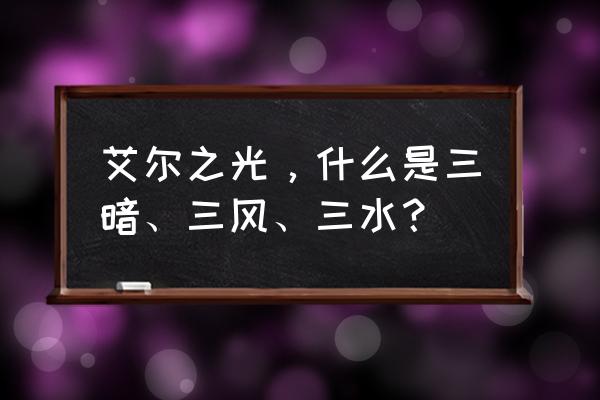 艾尔之光生命的结晶怎么养大 艾尔之光，什么是三暗、三风、三水？