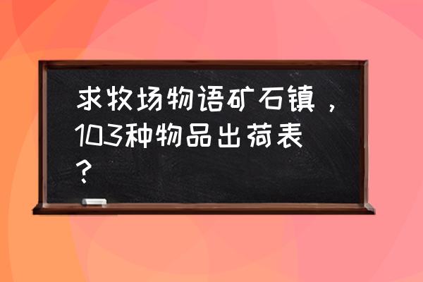 牧场物语小鸡饲料哪里买 求牧场物语矿石镇，103种物品出荷表？