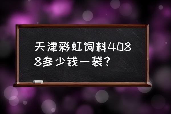 彩虹饲料是哪里的 天津彩虹饲料4088多少钱一袋？