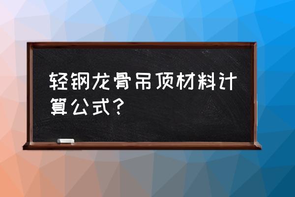 吊顶材料含量怎么计算 轻钢龙骨吊顶材料计算公式？