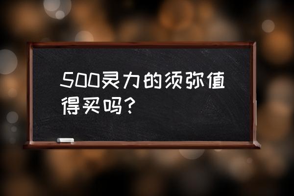 梦幻西游69任务须弥多少灵力 500灵力的须弥值得买吗？