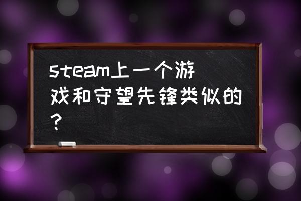 和守望先锋一样的网页游戏吗 steam上一个游戏和守望先锋类似的？