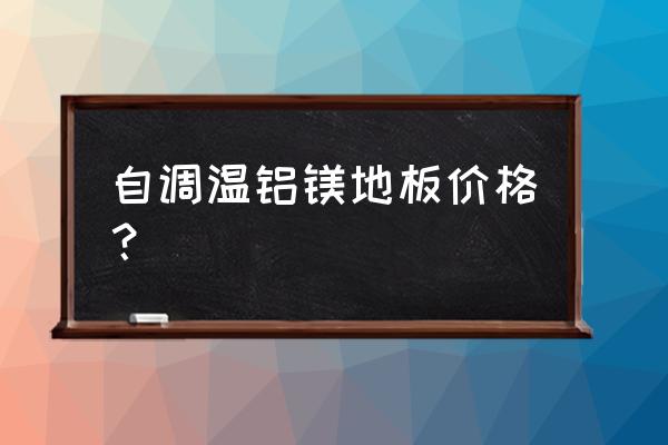 自发热木地板品牌有多少 自调温铝镁地板价格？