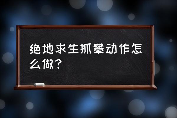 绝地求生国际服怎么攀爬 绝地求生抓攀动作怎么做？