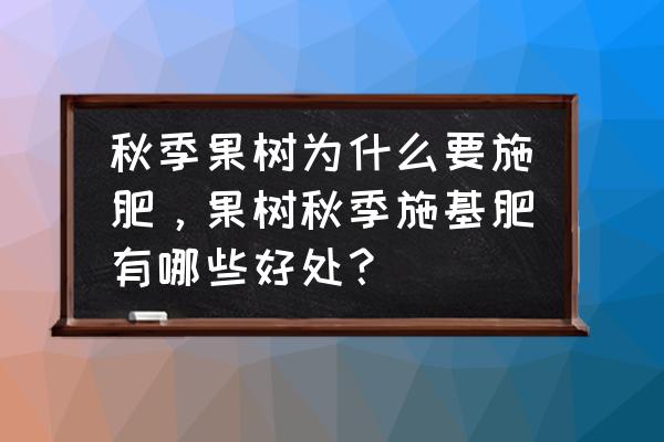 果树秋施基肥的作用是什么 秋季果树为什么要施肥，果树秋季施基肥有哪些好处？