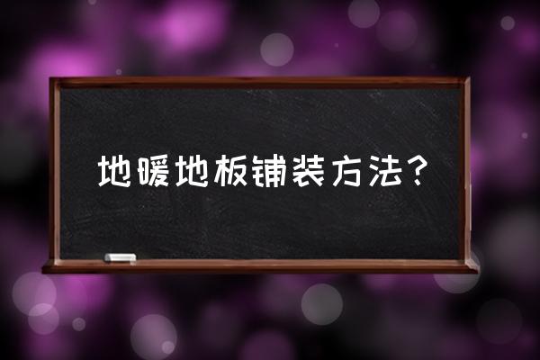 优暖家地暖地板怎么安装的 地暖地板铺装方法？