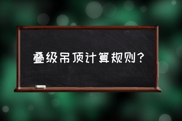 吊顶面积怎么计算规则 叠级吊顶计算规则？