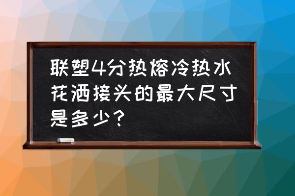 洗澡淋浴花盆接头多大 联塑4分热熔冷热水花洒接头的最大尺寸是多少？