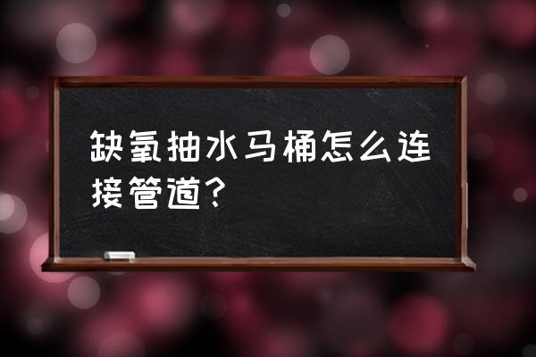 抽水马桶和管道如何连接 缺氧抽水马桶怎么连接管道？