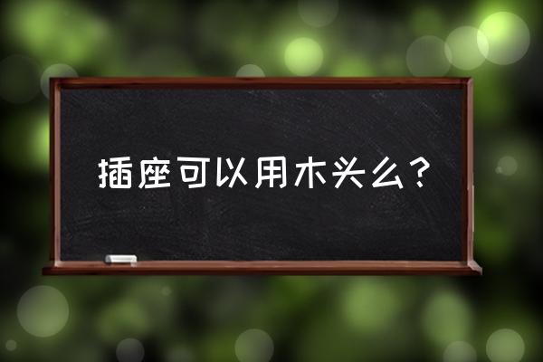 插座面板钉在木板上安全吗 插座可以用木头么？