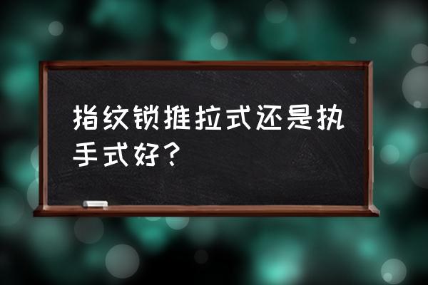 提拉式门锁和钥匙拧的哪种好 指纹锁推拉式还是执手式好？