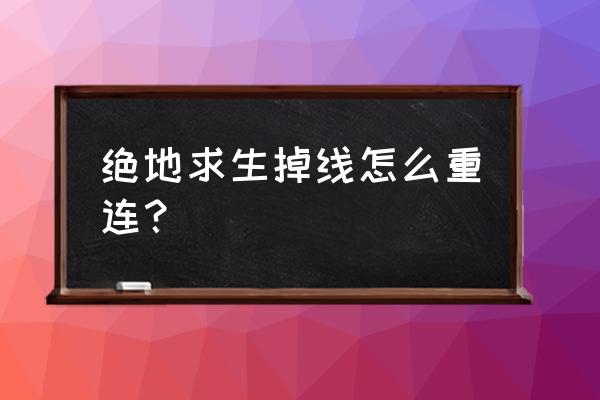 绝地求生拒绝重连以后怎么重连 绝地求生掉线怎么重连？