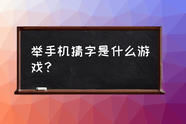 把手机举头上猜字是什么游戏 举手机猜字是什么游戏？