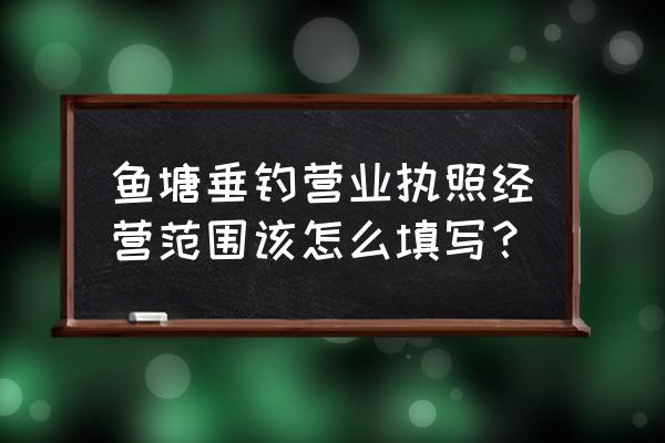 水产养殖经营范围包括哪些 鱼塘垂钓营业执照经营范围该怎么填写？