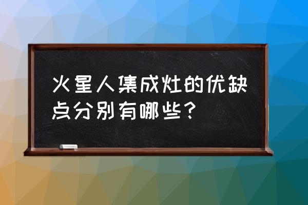 火星人集成灶的优点是什么 火星人集成灶的优缺点分别有哪些？