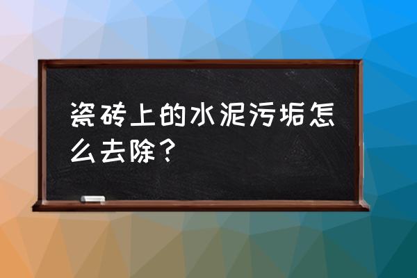 地板砖有水泥污渍怎么去除 瓷砖上的水泥污垢怎么去除？