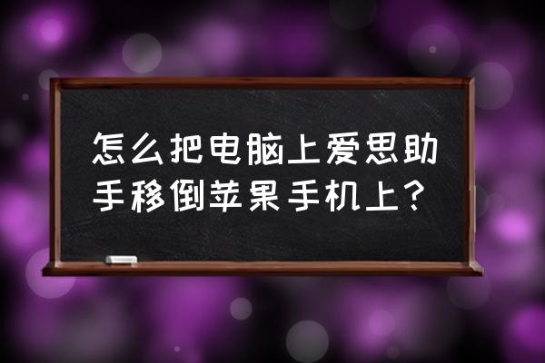 爱思助手怎么传游戏到手机 怎么把电脑上爱思助手移倒苹果手机上？