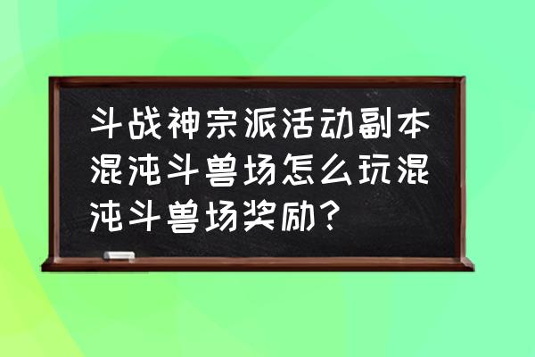 斗战神每日活动界面在哪儿 斗战神宗派活动副本混沌斗兽场怎么玩混沌斗兽场奖励？