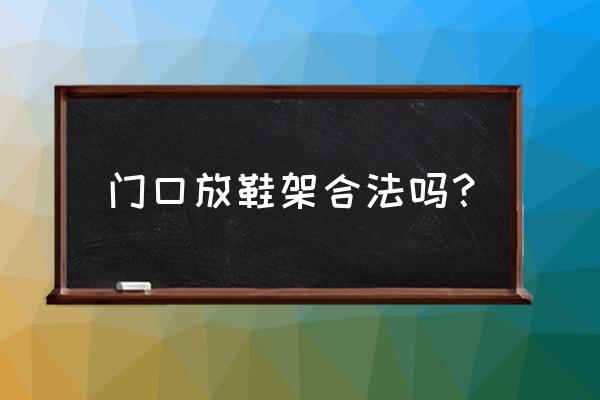 宿舍门口可以放鞋架吗在风水上 门口放鞋架合法吗？