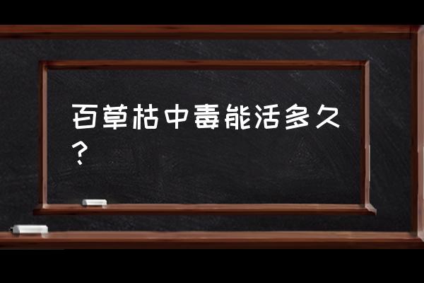 红太阳百草枯能致命吗 百草枯中毒能活多久？