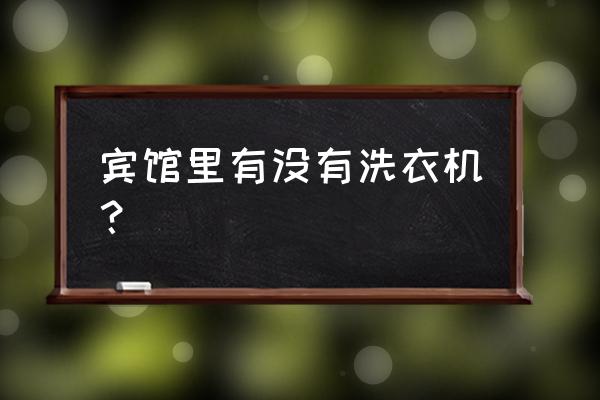 酒店没有洗衣机怎么办 宾馆里有没有洗衣机？