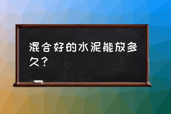 水泥搅拌后多长时间失效 混合好的水泥能放多久？