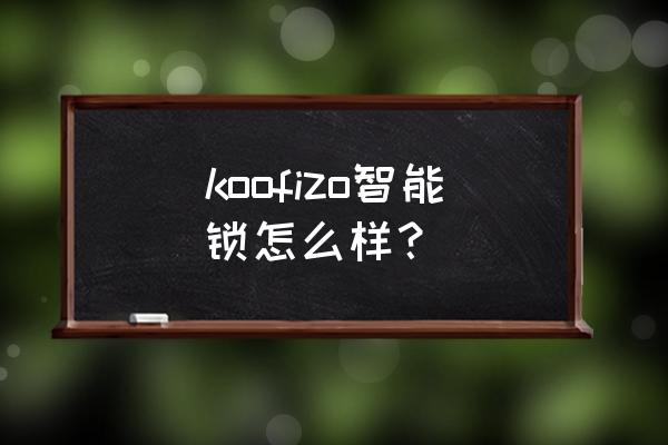 3d人脸识别智能锁到底好不好用 koofizo智能锁怎么样？