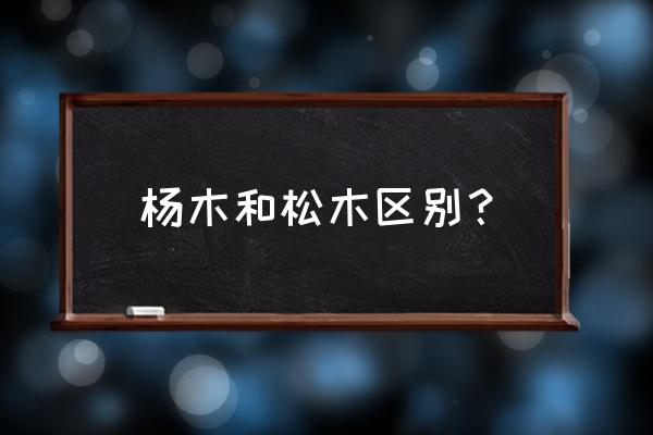 松木旋切皮和杨木旋切皮哪个好 杨木和松木区别？