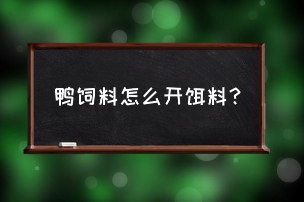 鸭饲料怎么开鱼饵 鸭饲料怎么开饵料？