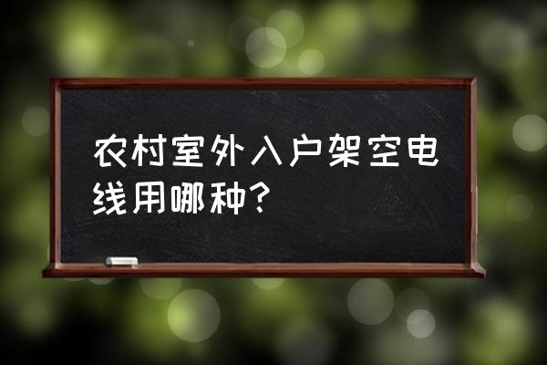 农村家庭室外用什么电线 农村室外入户架空电线用哪种？