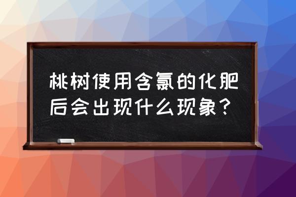 桃树能施含氯的有机肥吗 桃树使用含氯的化肥后会出现什么现象？