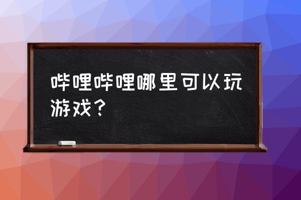 哔哩哔哩手机游戏在哪里找 哔哩哔哩哪里可以玩游戏？