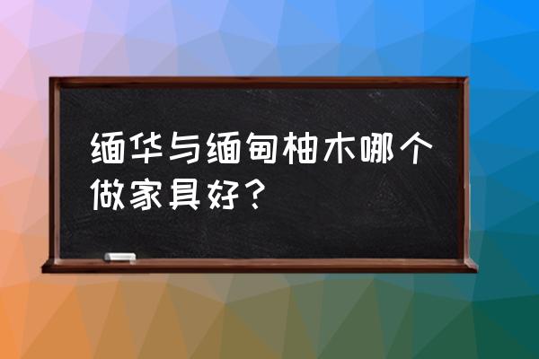 缅甸柚木属于红木吗 缅华与缅甸柚木哪个做家具好？