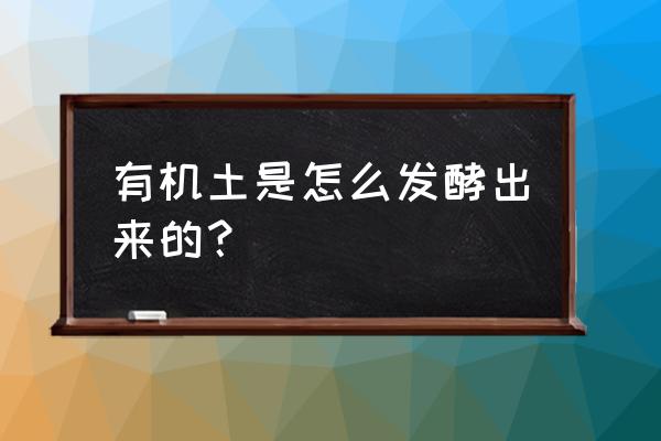 怎么发酵让它变成优质有机肥 有机土是怎么发酵出来的？