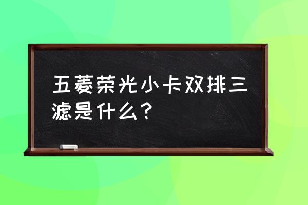 五菱荣光汽油滤芯能反复使用吗 五菱荣光小卡双排三滤是什么？