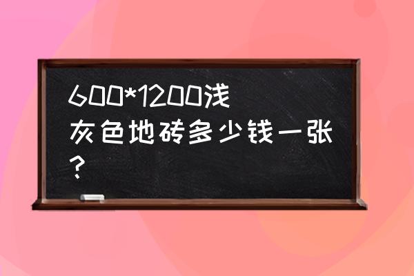 福建灰色地砖多少线一块 600*1200浅灰色地砖多少钱一张？