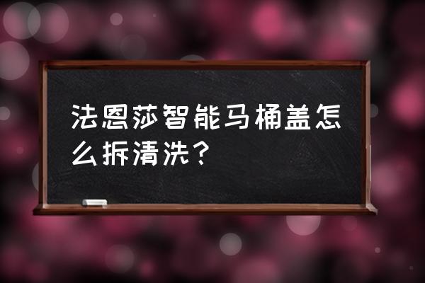 马桶盖如何拆下来清洗 法恩莎智能马桶盖怎么拆清洗？