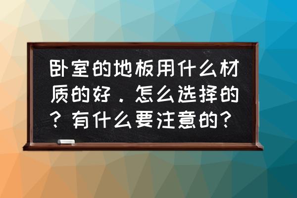 卧室地板应该选择什么材质 卧室的地板用什么材质的好。怎么选择的？有什么要注意的？