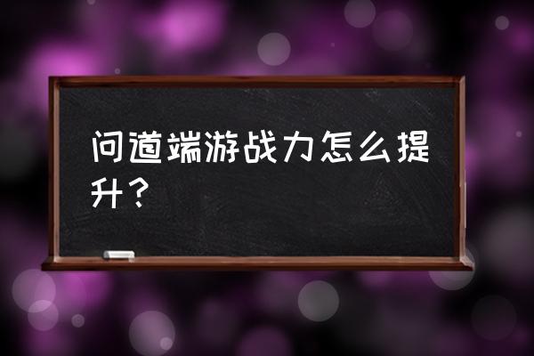 问道战力a需要什么装备 问道端游战力怎么提升？